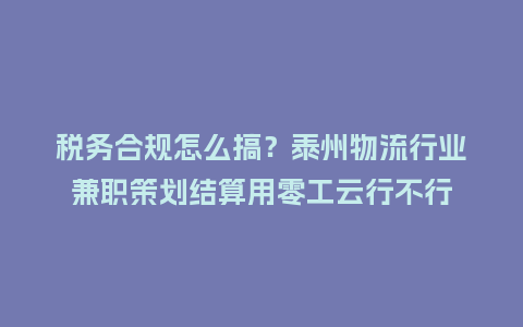 税务合规怎么搞？泰州物流行业兼职策划结算用零工云行不行