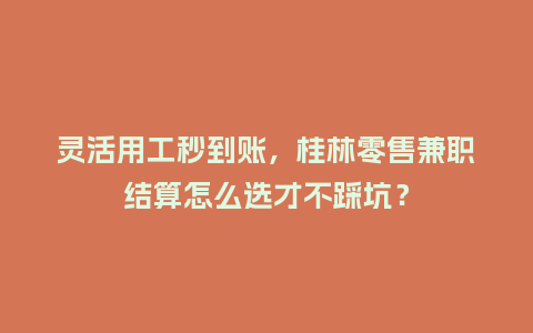 灵活用工秒到账，桂林零售兼职结算怎么选才不踩坑？