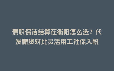 兼职保洁结算在衡阳怎么选?代发薪资对比灵活用工社保入税插图 兼职保洁结算在衡阳怎么选?代发薪资对比灵活用工社保入税插图