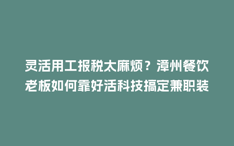 灵活用工报税太麻烦?漳州餐饮老板如何靠好活科技搞定兼职装修工人结算插图 灵活用工报税太麻烦?漳州餐饮老板如何靠好活科技搞定兼职装修工人结算插图