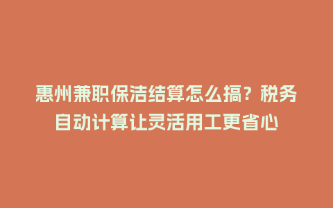 惠州兼职保洁结算怎么搞?税务自动计算让灵活用工更省心插图 惠州兼职保洁结算怎么搞?税务自动计算让灵活用工更省心插图