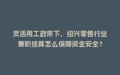 灵活用工政策下,绍兴零售行业兼职结算怎么保障资金安全?插图 灵活用工政策下,绍兴零售行业兼职结算怎么保障资金安全?插图