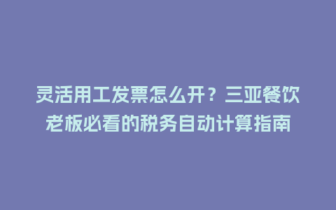 灵活用工发票怎么开?三亚餐饮老板必看的税务自动计算指南插图 灵活用工发票怎么开?三亚餐饮老板必看的税务自动计算指南插图