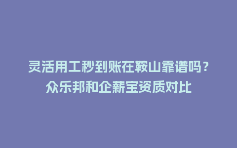 灵活用工秒到账在鞍山靠谱吗?众乐邦和企薪宝资质对比插图 灵活用工秒到账在鞍山靠谱吗?众乐邦和企薪宝资质对比插图