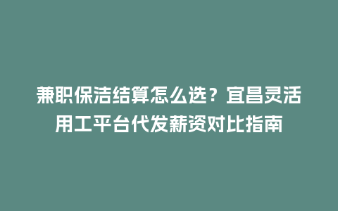 兼职保洁结算怎么选?宜昌灵活用工平台代发薪资对比指南插图 兼职保洁结算怎么选?宜昌灵活用工平台代发薪资对比指南插图