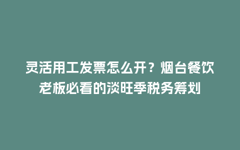 灵活用工发票怎么开?烟台餐饮老板必看的淡旺季税务筹划插图 灵活用工发票怎么开?烟台餐饮老板必看的淡旺季税务筹划插图