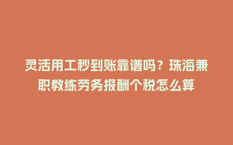 灵活用工秒到账靠谱吗？珠海兼职教练劳务报酬个税怎么算