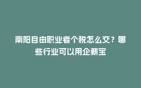 南阳自由职业者个税怎么交?哪些行业可以用企薪宝插图 南阳自由职业者个税怎么交?哪些行业可以用企薪宝插图