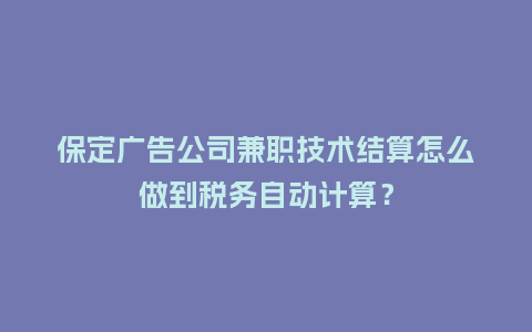 保定广告公司兼职技术结算怎么做到税务自动计算?插图 保定广告公司兼职技术结算怎么做到税务自动计算?插图