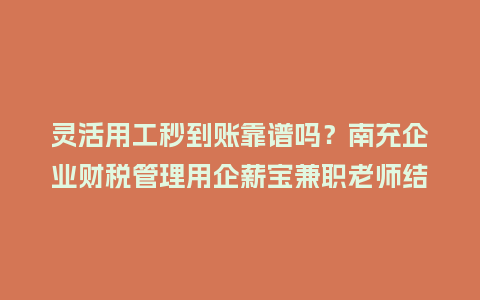 灵活用工秒到账靠谱吗?南充企业财税管理用企薪宝兼职老师结算更省心插图 灵活用工秒到账靠谱吗?南充企业财税管理用企薪宝兼职老师结算更省心插图