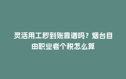 灵活用工秒到账靠谱吗?烟台自由职业者个税怎么算插图 灵活用工秒到账靠谱吗?烟台自由职业者个税怎么算插图