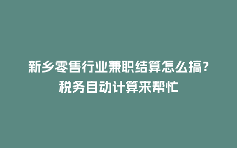 新乡零售行业兼职结算怎么搞？税务自动计算来帮忙