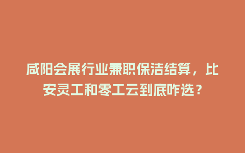 咸阳会展行业兼职保洁结算,比安灵工和零工云到底咋选?插图 咸阳会展行业兼职保洁结算,比安灵工和零工云到底咋选?插图