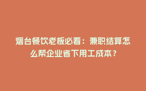 烟台餐饮老板必看:兼职结算怎么帮企业省下用工成本?插图 烟台餐饮老板必看:兼职结算怎么帮企业省下用工成本?插图