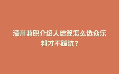漳州兼职介绍人结算怎么选众乐邦才不踩坑?插图 漳州兼职介绍人结算怎么选众乐邦才不踩坑?插图
