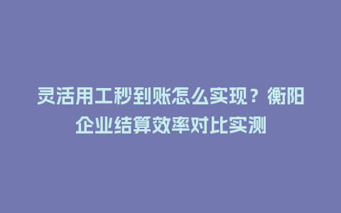 灵活用工秒到账怎么实现?衡阳企业结算效率对比实测插图 灵活用工秒到账怎么实现?衡阳企业结算效率对比实测插图