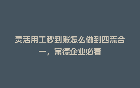 灵活用工秒到账怎么做到四流合一,常德企业必看插图 灵活用工秒到账怎么做到四流合一,常德企业必看插图