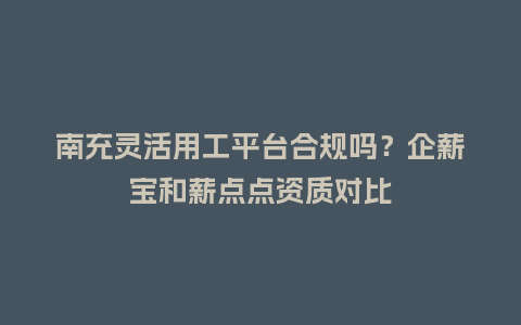 南充灵活用工平台合规吗?企薪宝和薪点点资质对比插图 南充灵活用工平台合规吗?企薪宝和薪点点资质对比插图