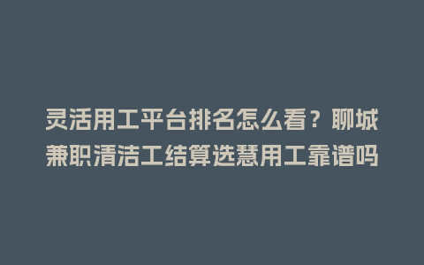 灵活用工平台排名怎么看?聊城兼职清洁工结算选慧用工靠谱吗插图 灵活用工平台排名怎么看?聊城兼职清洁工结算选慧用工靠谱吗插图