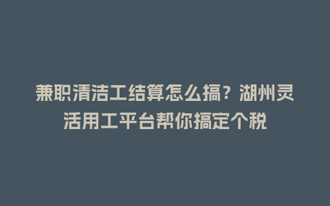 兼职清洁工结算怎么搞?湖州灵活用工平台帮你搞定个税插图 兼职清洁工结算怎么搞?湖州灵活用工平台帮你搞定个税插图