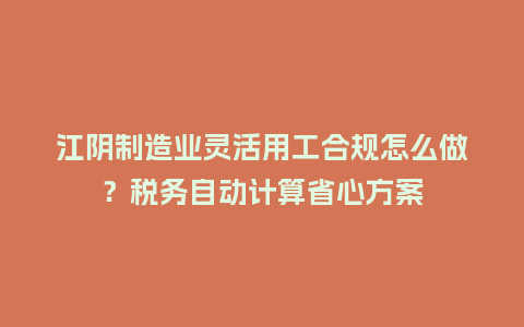 江阴制造业灵活用工合规怎么做?税务自动计算省心方案插图 江阴制造业灵活用工合规怎么做?税务自动计算省心方案插图