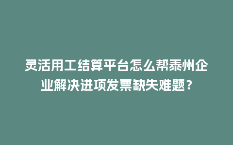 灵活用工结算平台怎么帮泰州企业解决进项发票缺失难题?插图 灵活用工结算平台怎么帮泰州企业解决进项发票缺失难题?插图