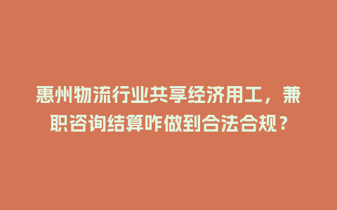 惠州物流行业共享经济用工,兼职咨询结算咋做到合法合规?插图 惠州物流行业共享经济用工,兼职咨询结算咋做到合法合规?插图