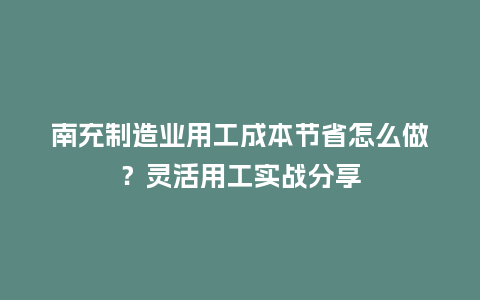 南充制造业用工成本节省怎么做?灵活用工实战分享插图 南充制造业用工成本节省怎么做?灵活用工实战分享插图